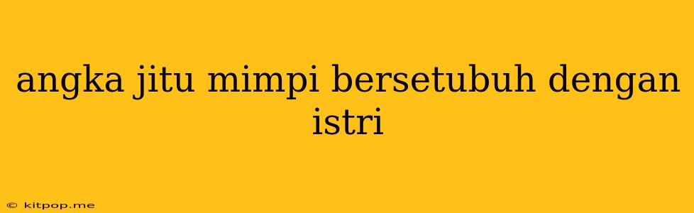 Angka Jitu Mimpi Bersetubuh Dengan Istri