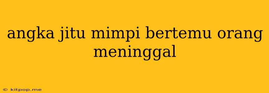 Angka Jitu Mimpi Bertemu Orang Meninggal