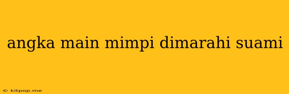 Angka Main Mimpi Dimarahi Suami