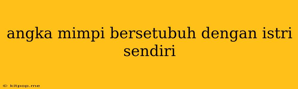 Angka Mimpi Bersetubuh Dengan Istri Sendiri