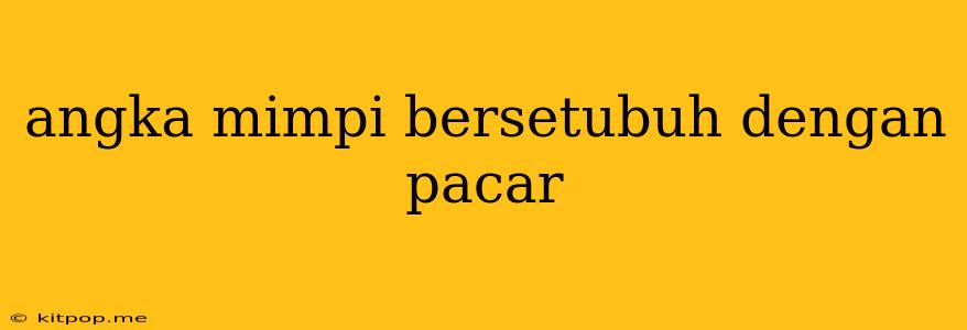 Angka Mimpi Bersetubuh Dengan Pacar