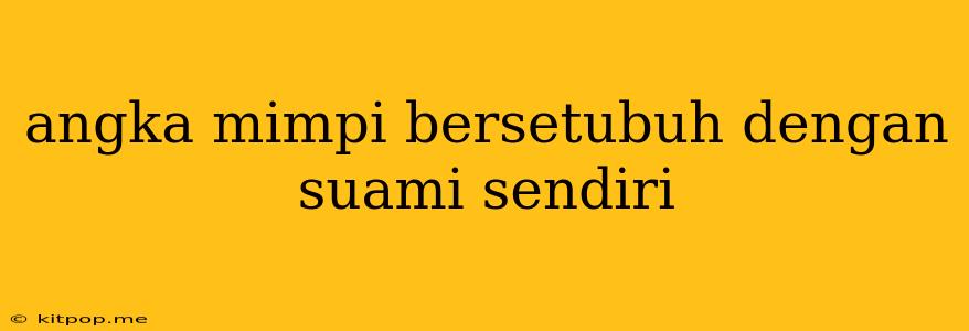 Angka Mimpi Bersetubuh Dengan Suami Sendiri