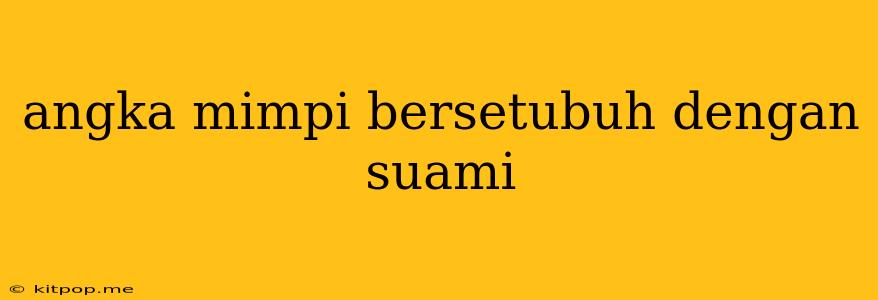 Angka Mimpi Bersetubuh Dengan Suami