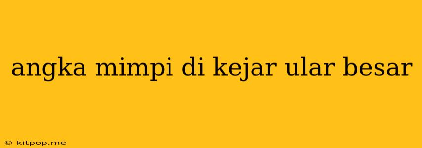 Angka Mimpi Di Kejar Ular Besar