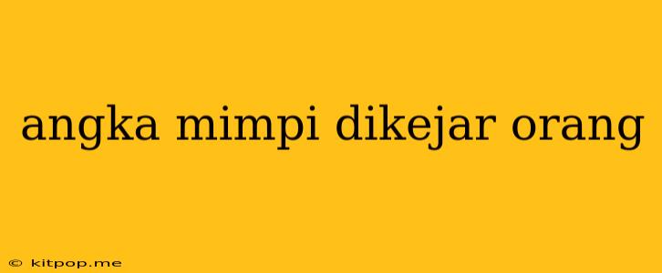 Angka Mimpi Dikejar Orang