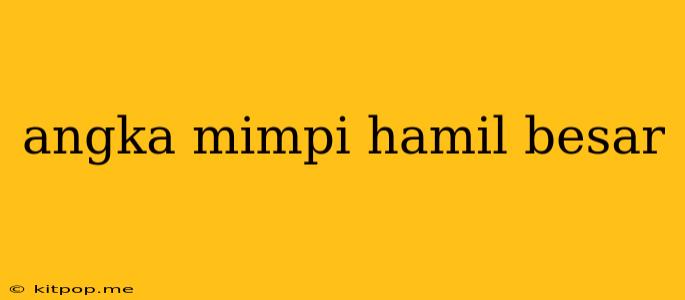 Angka Mimpi Hamil Besar