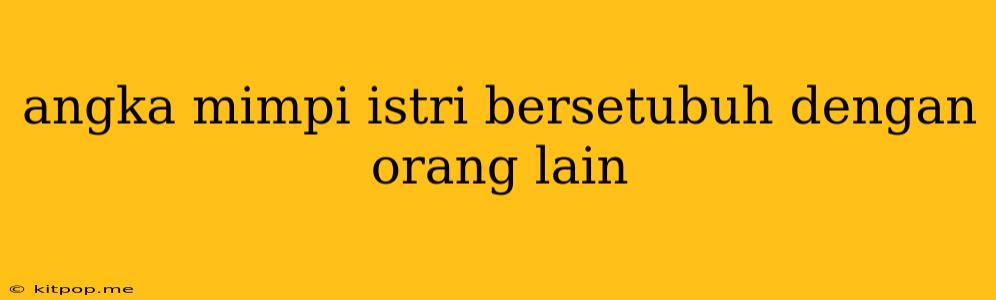 Angka Mimpi Istri Bersetubuh Dengan Orang Lain