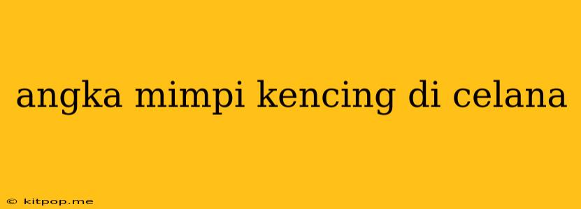 Angka Mimpi Kencing Di Celana