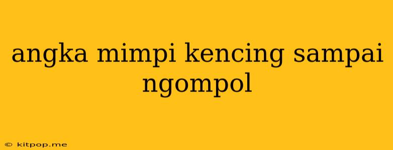 Angka Mimpi Kencing Sampai Ngompol