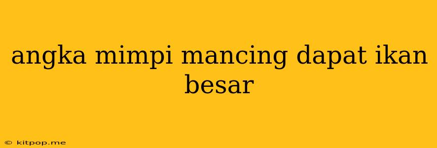 Angka Mimpi Mancing Dapat Ikan Besar