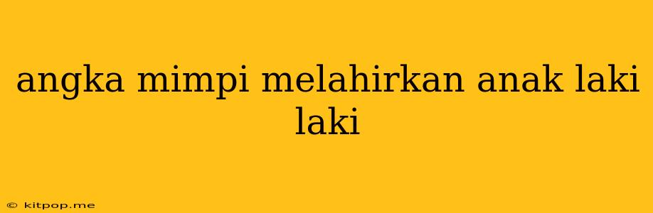 Angka Mimpi Melahirkan Anak Laki Laki