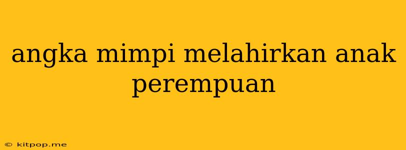 Angka Mimpi Melahirkan Anak Perempuan