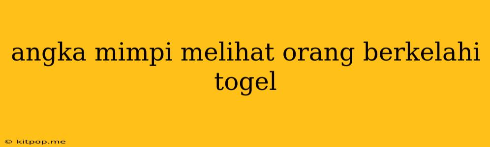 Angka Mimpi Melihat Orang Berkelahi Togel