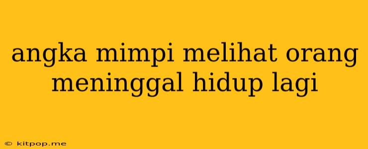 Angka Mimpi Melihat Orang Meninggal Hidup Lagi