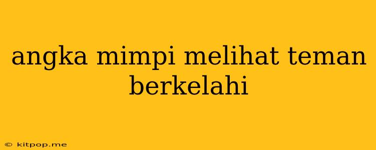 Angka Mimpi Melihat Teman Berkelahi