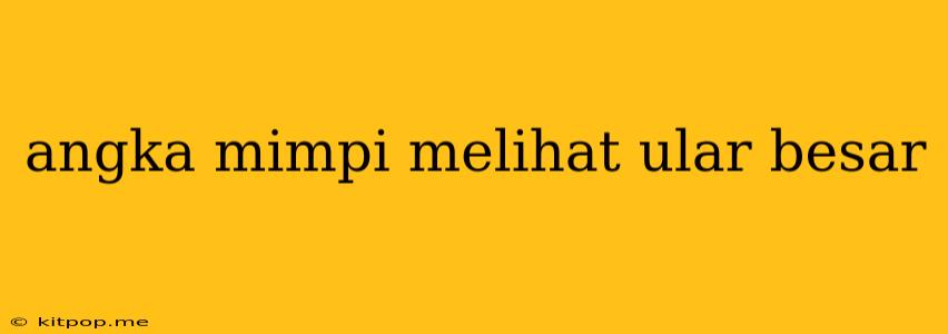 Angka Mimpi Melihat Ular Besar