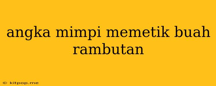 Angka Mimpi Memetik Buah Rambutan