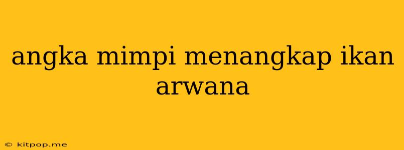 Angka Mimpi Menangkap Ikan Arwana