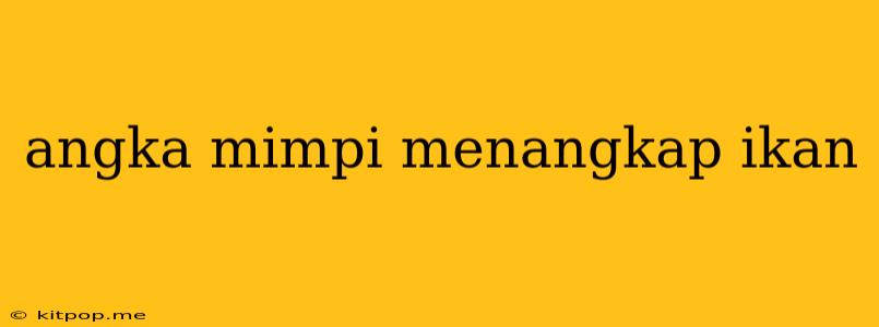 Angka Mimpi Menangkap Ikan