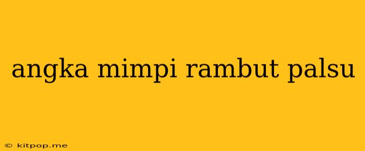 Angka Mimpi Rambut Palsu