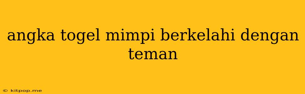 Angka Togel Mimpi Berkelahi Dengan Teman