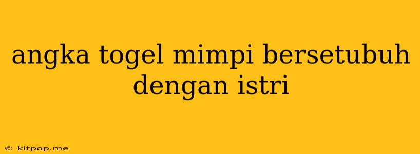 Angka Togel Mimpi Bersetubuh Dengan Istri