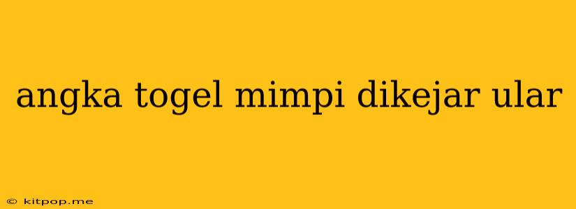 Angka Togel Mimpi Dikejar Ular