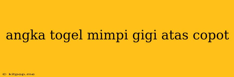 Angka Togel Mimpi Gigi Atas Copot