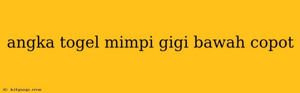 Angka Togel Mimpi Gigi Bawah Copot