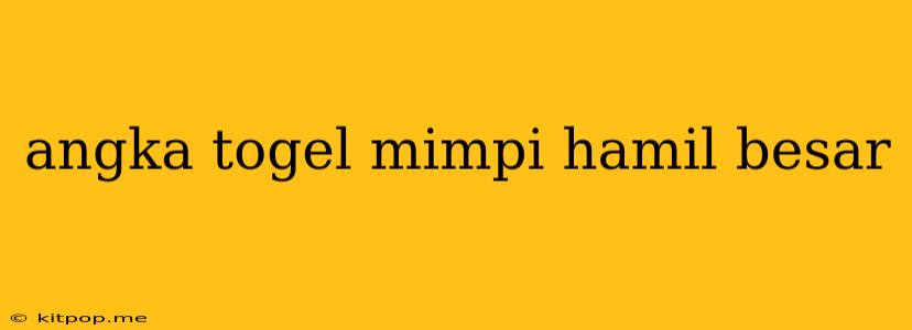 Angka Togel Mimpi Hamil Besar