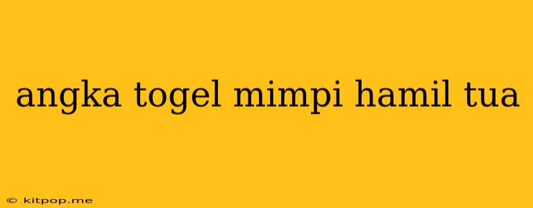 Angka Togel Mimpi Hamil Tua