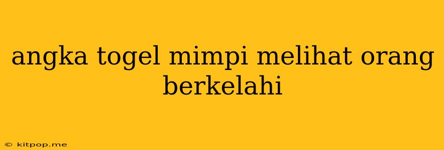 Angka Togel Mimpi Melihat Orang Berkelahi