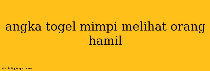 Angka Togel Mimpi Melihat Orang Hamil