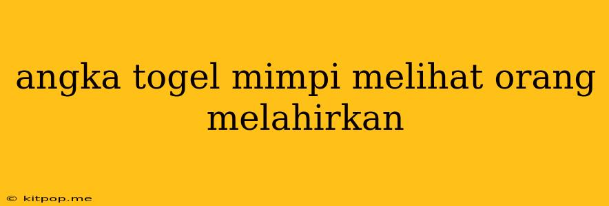 Angka Togel Mimpi Melihat Orang Melahirkan