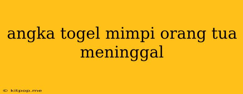 Angka Togel Mimpi Orang Tua Meninggal