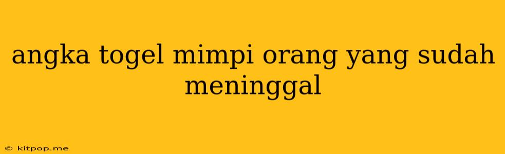 Angka Togel Mimpi Orang Yang Sudah Meninggal