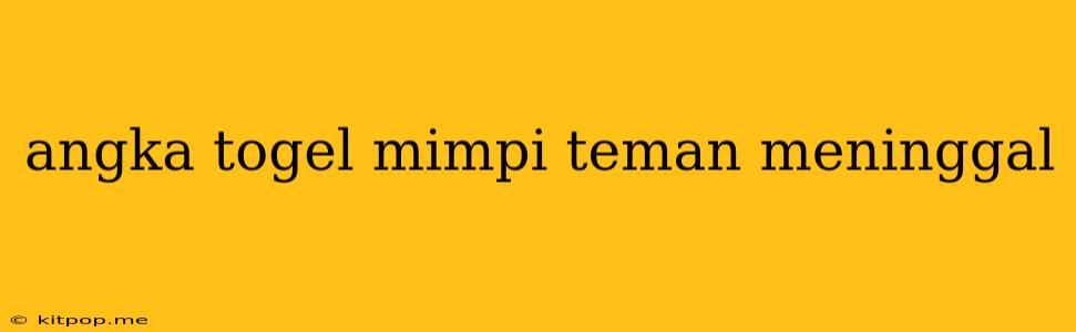 Angka Togel Mimpi Teman Meninggal