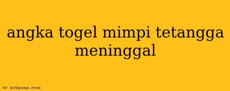 Angka Togel Mimpi Tetangga Meninggal