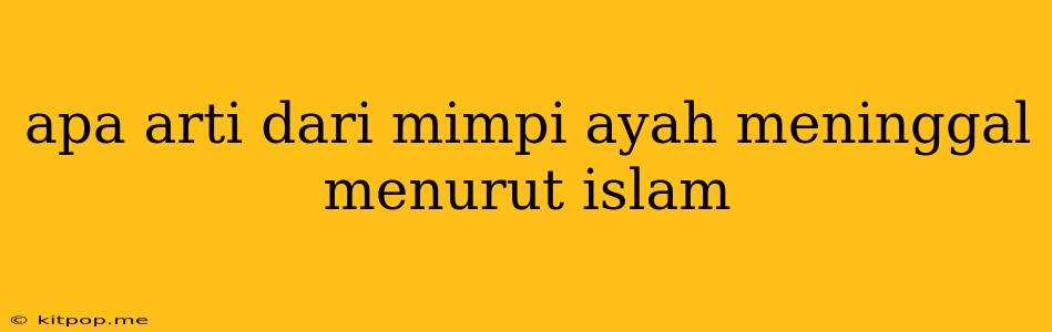 Apa Arti Dari Mimpi Ayah Meninggal Menurut Islam