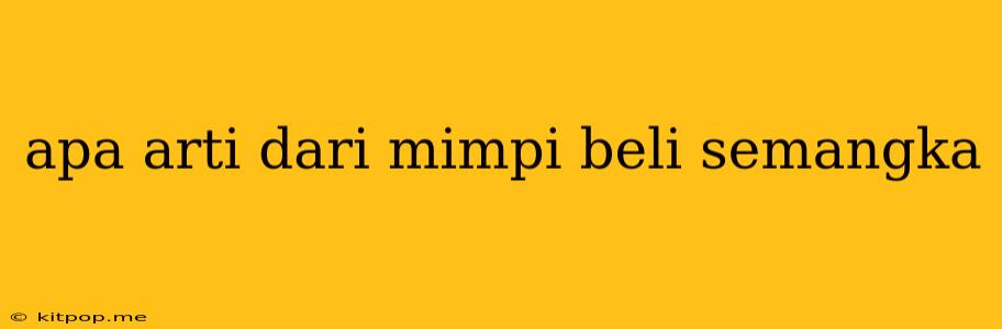 Apa Arti Dari Mimpi Beli Semangka