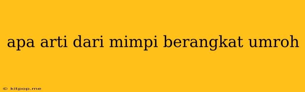 Apa Arti Dari Mimpi Berangkat Umroh