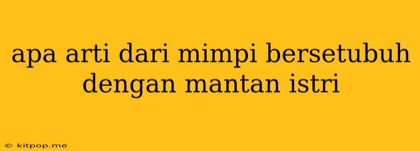 Apa Arti Dari Mimpi Bersetubuh Dengan Mantan Istri