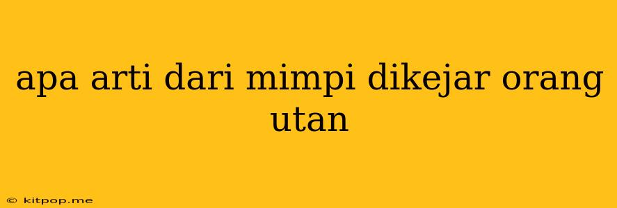 Apa Arti Dari Mimpi Dikejar Orang Utan