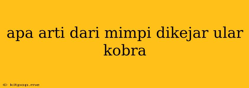 Apa Arti Dari Mimpi Dikejar Ular Kobra