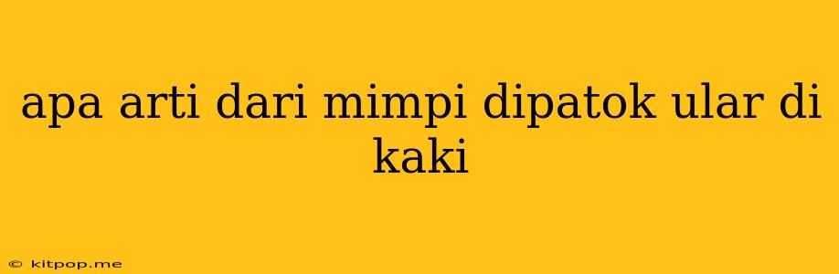 Apa Arti Dari Mimpi Dipatok Ular Di Kaki