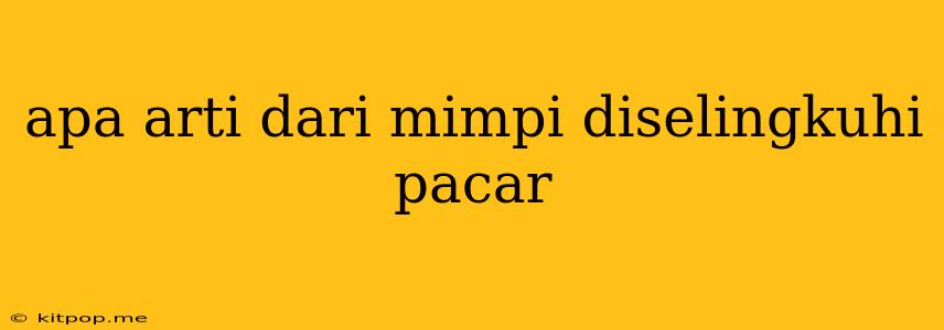 Apa Arti Dari Mimpi Diselingkuhi Pacar