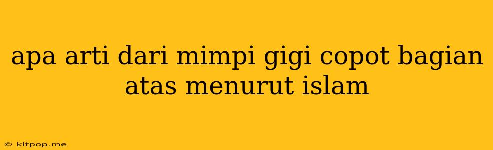 Apa Arti Dari Mimpi Gigi Copot Bagian Atas Menurut Islam