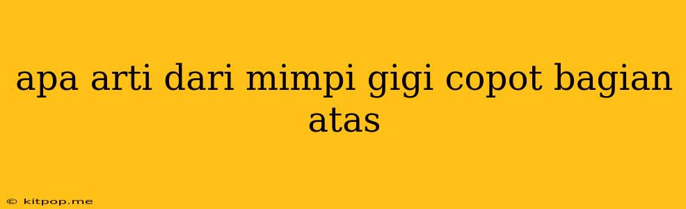 Apa Arti Dari Mimpi Gigi Copot Bagian Atas