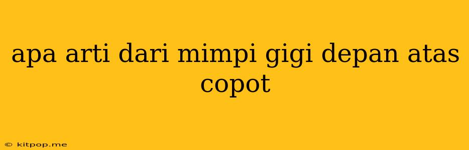 Apa Arti Dari Mimpi Gigi Depan Atas Copot