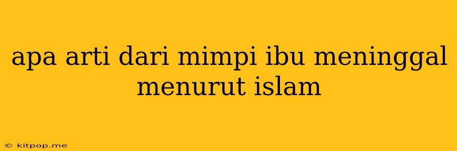 Apa Arti Dari Mimpi Ibu Meninggal Menurut Islam